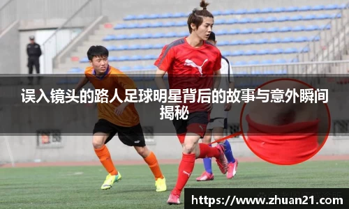 误入镜头的路人足球明星背后的故事与意外瞬间揭秘