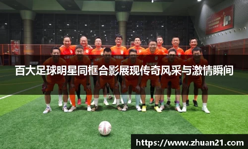 百大足球明星同框合影展现传奇风采与激情瞬间